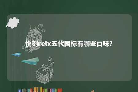 悦刻relx五代国标有哪些口味
？ 